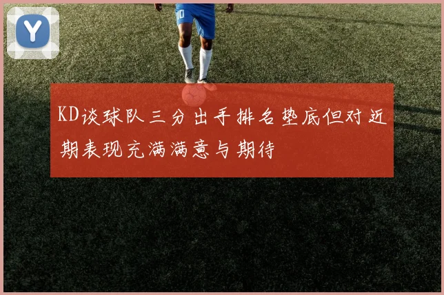 KD谈球队三分出手排名垫底但对近期表现充满满意与期待