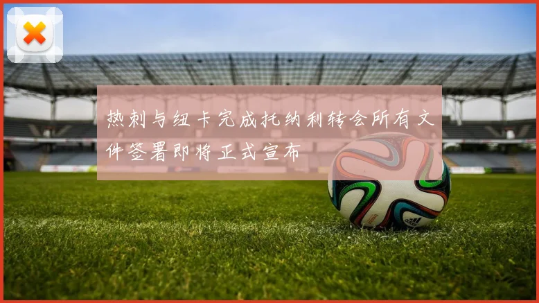 热刺与纽卡完成托纳利转会所有文件签署即将正式宣布
