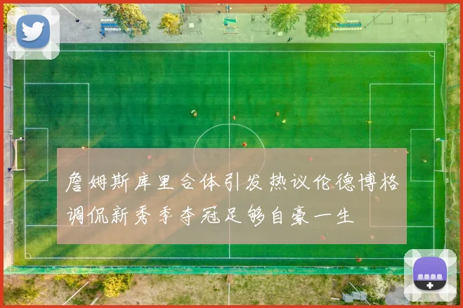 詹姆斯库里合体引发热议伦德博格调侃新秀季夺冠足够自豪一生