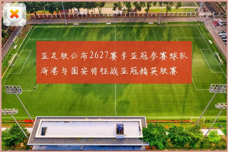 亚足联公布2627赛季亚冠参赛球队海港与国安将征战亚冠精英联赛