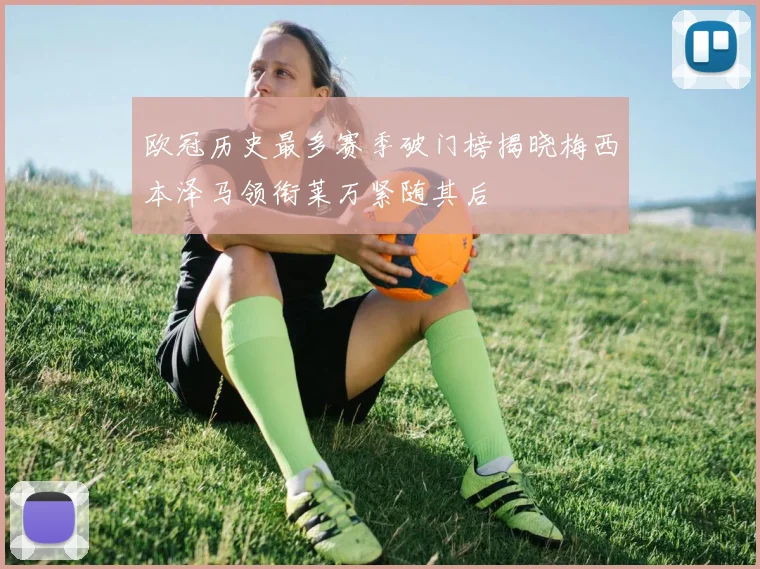 欧冠历史最多赛季破门榜揭晓梅西本泽马领衔莱万紧随其后