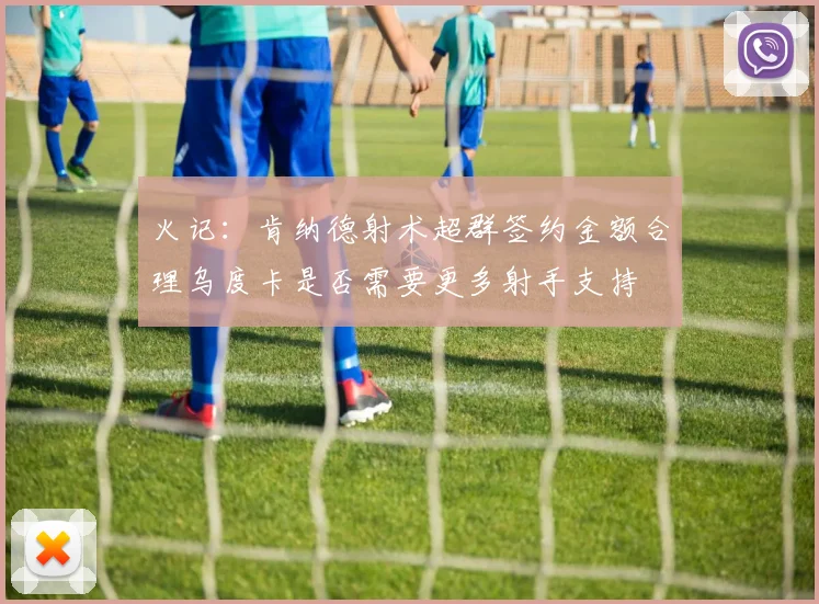 火记：肯纳德射术超群签约金额合理乌度卡是否需要更多射手支持