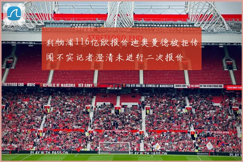 利物浦116亿欧报价迪奥曼德被拒传闻不实记者澄清未进行二次报价