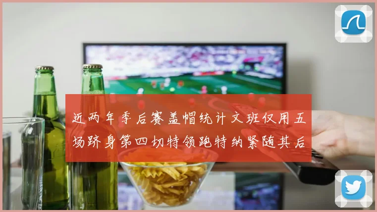 近两年季后赛盖帽统计文班仅用五场跻身第四切特领跑特纳紧随其后