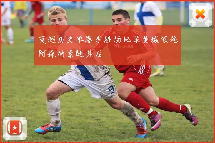 英超历史单赛季胜场纪录曼城领跑阿森纳紧随其后