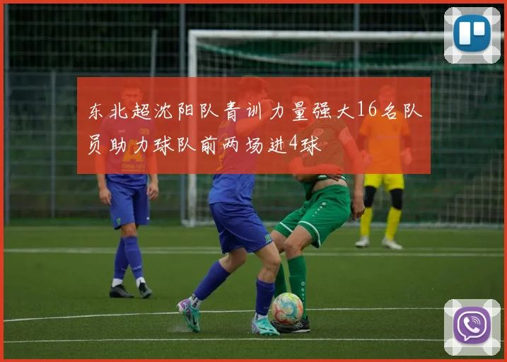 东北超沈阳队青训力量强大16名队员助力球队前两场进4球