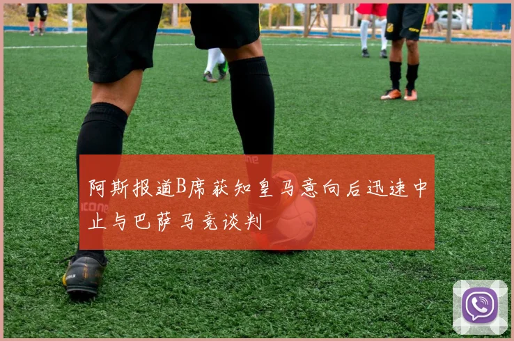 阿斯报道B席获知皇马意向后迅速中止与巴萨马竞谈判