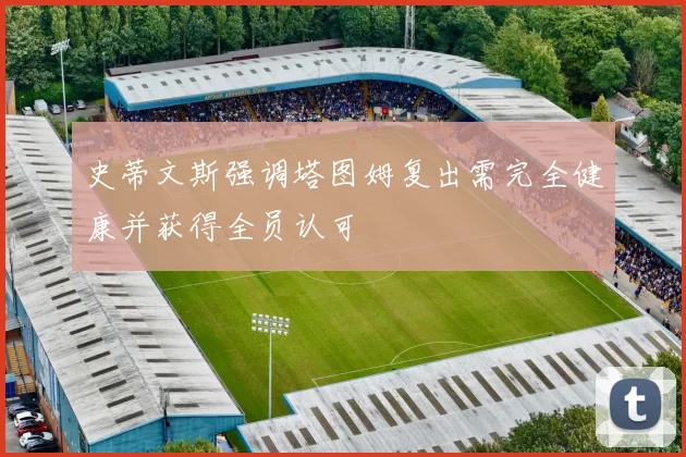 史蒂文斯强调塔图姆复出需完全健康并获得全员认可