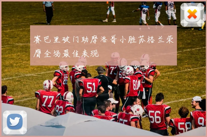 赛巴里破门助摩洛哥小胜苏格兰荣膺全场最佳表现