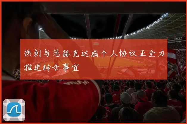 热刺与范赫克达成个人协议正全力推进转会事宜